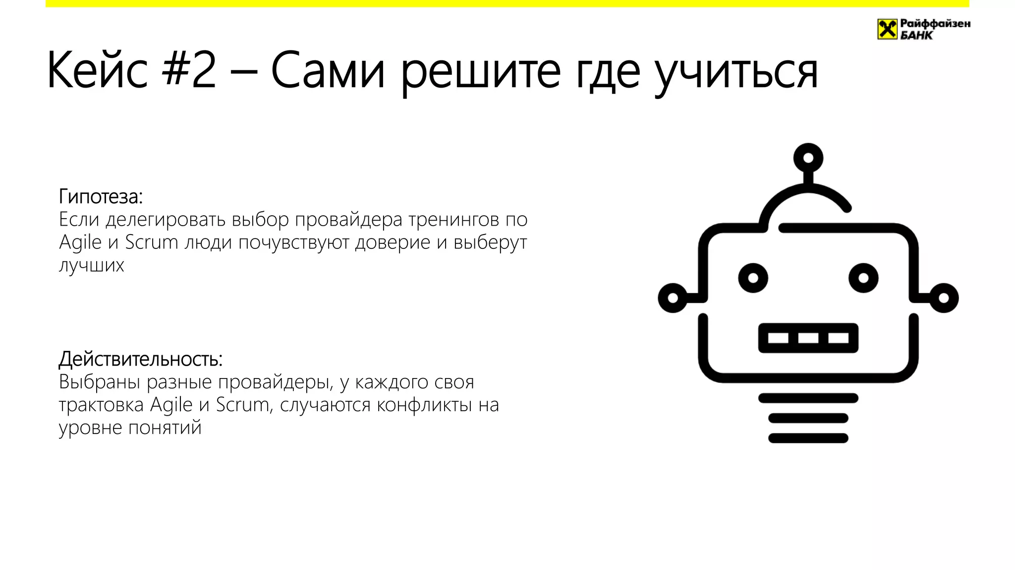 Кейс #2 – Сами решите где учиться
Действительность:
Выбраны разные провайдеры, у каждого своя
трактовка Agile и Scrum, случаются конфликты на
уровне понятий
Гипотеза:
Если делегировать выбор провайдера тренингов по
Agile и Scrum люди почувствуют доверие и выберут
лучших
 