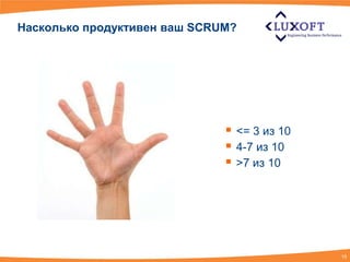 Насколько продуктивен ваш SCRUM?




                               <= 3 из 10
                               4-7 из 10
                               >7 из 10




                                             15
 