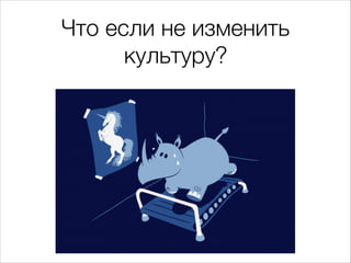Что если не изменить
культуру?
 