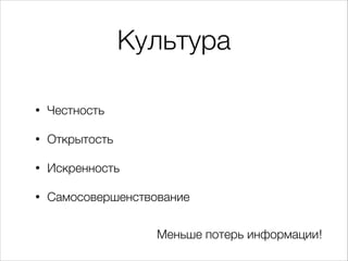 Культура
!
• Честность
• Открытость
• Искренность
• Самосовершенствование
Меньше потерь информации!
 