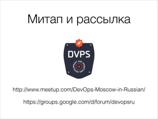 Митап и рассылка
http://www.meetup.com/DevOps-Moscow-in-Russian/
https://groups.google.com/d/forum/devopsru
 