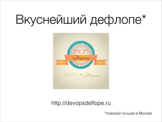 Вкуснейший дефлопе*
http://devopsdeﬂope.ru
*пожалуй лучший в Москве
 