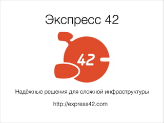 Экспресс 42
Надёжные решения для сложной инфраструктуры
http://express42.com
 