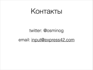 Контакты
twitter: @osminog
email: input@express42.com
 
