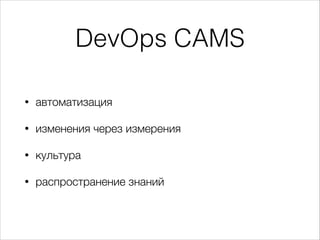 DevOps CAMS
• автоматизация
• изменения через измерения
• культура
• распространение знаний
 
