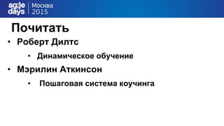 Почитать
• Роберт Дилтс
• Динамическое обучение
• Мэрилин Аткинсон
• Пошаговая система коучинга
 