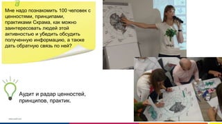 www.luxoft.com
Мне надо познакомить 100 человек с
ценностями, принципами,
практиками Скрама, как можно
заинтересовать людей этой
активностью и убедить обсудить
полученную информацию, а также
дать обратную связь по ней?
Аудит и радар ценностей,
принципов, практик.
 