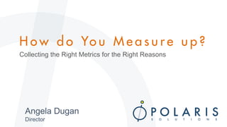 Collecting the Right Metrics for the Right Reasons
Angela Dugan
Director
 