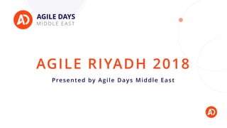 AGILE RIYADH 2018
Presented by Agile Days Middle East
 