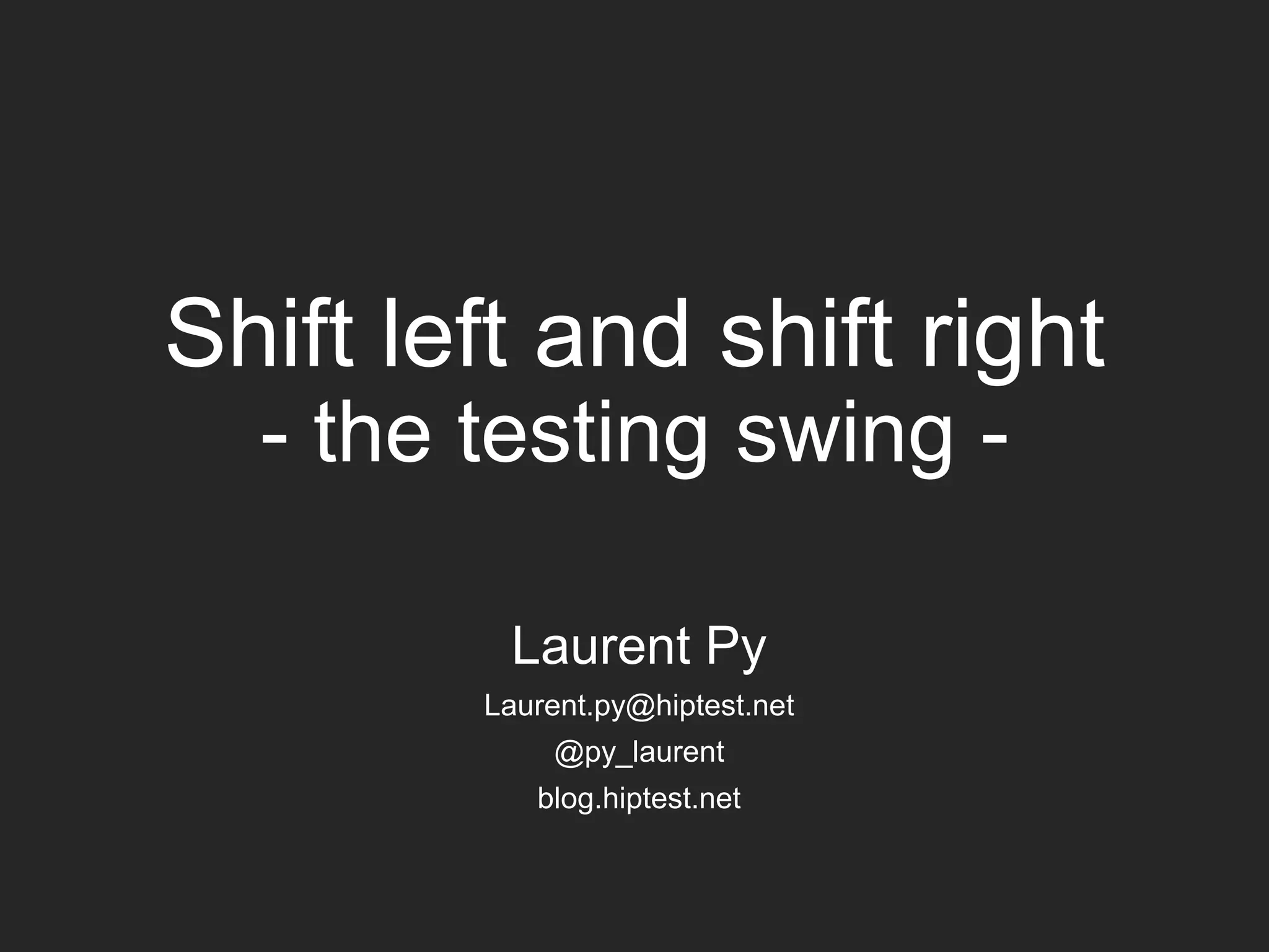 Shift left and shift right - the testing swing - Laurent Py Laurent.py@hiptest.net @py_laurent blog.hiptest.net 
