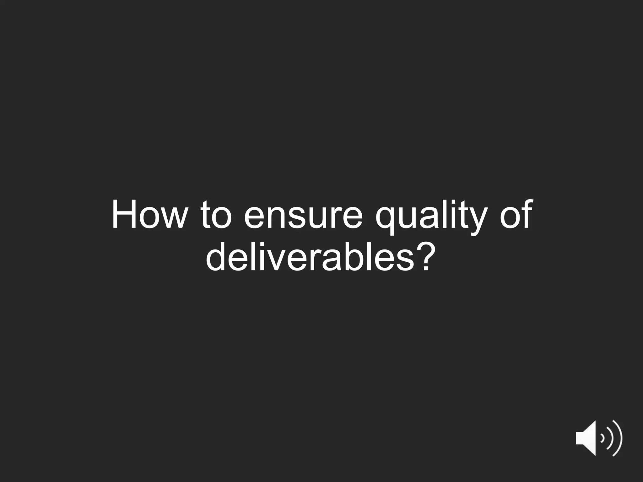 How to ensure quality of deliverables? 