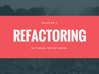 REFACTORING
C H A P T E R 2
D A T A B A S E R E F A C T O R I N G
 
