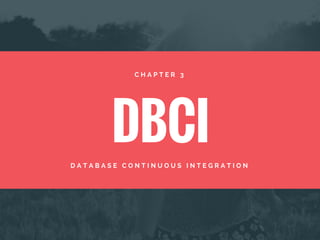 DBCI
C H A P T E R 3
D A T A B A S E C O N T I N U O U S I N T E G R A T I O N
 
