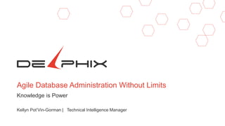 Agile Database Administration Without Limits
Knowledge is Power
Kellyn Pot’Vin-Gorman | Technical Intelligence Manager
 