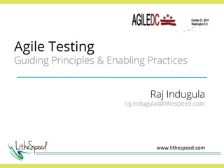 Agile Testing 
Guiding Principles & Enabling Practices 
Raj Indugula 
raj.indugula@lithespeed.com 
www.lithespeed.com 
 