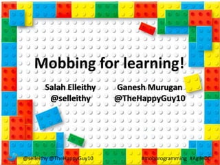 @selleithy @TheHappyGuy10 #mobprogramming #AgileDC
Mobbing for learning!
Salah Elleithy
@selleithy
Ganesh Murugan
@TheHappyGuy10
 