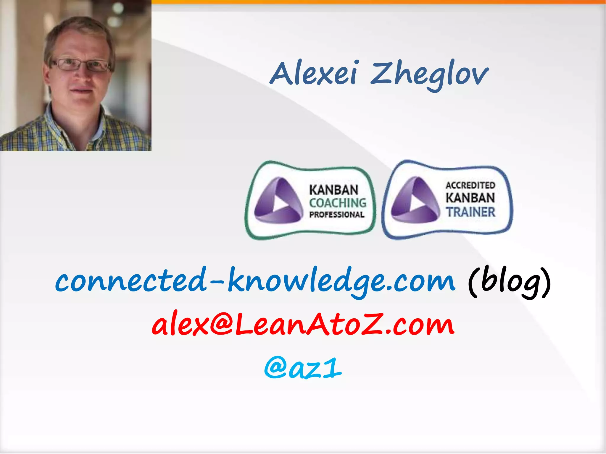 Alexei Zheglov 
connected-knowledge.com (blog) 
alex@LeanAtoZ.com 
@az1 
