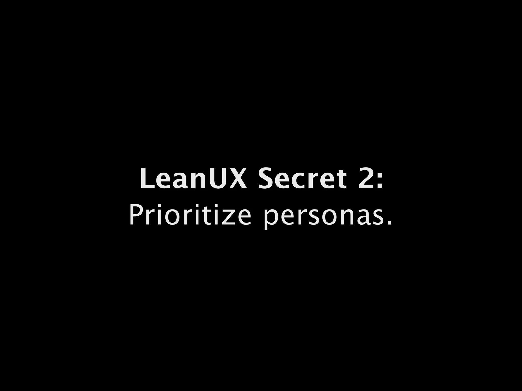 LeanUX Secret 2:
Prioritize personas.
 