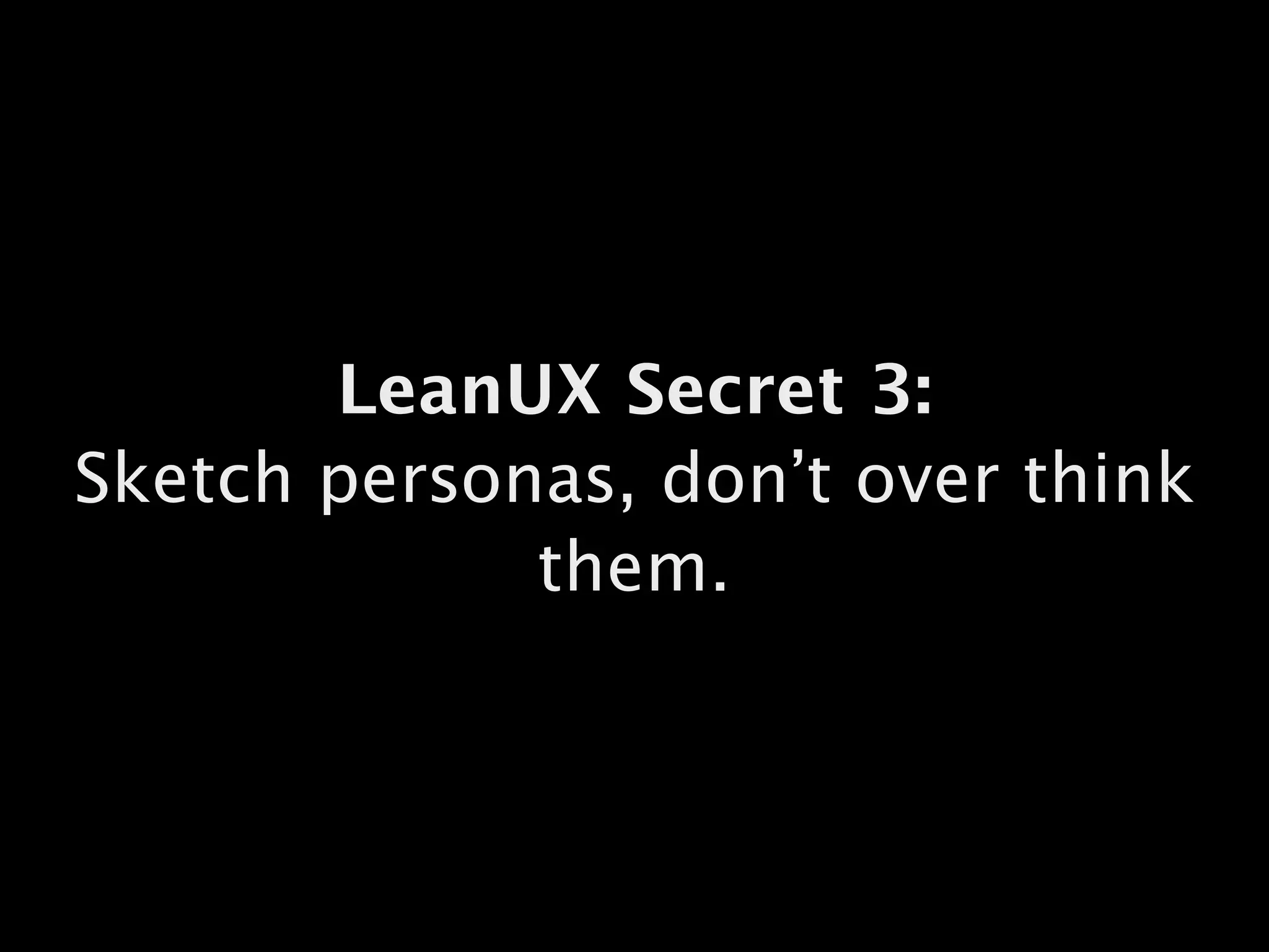 LeanUX Secret 3:
Sketch personas, don’t over think
them.
 