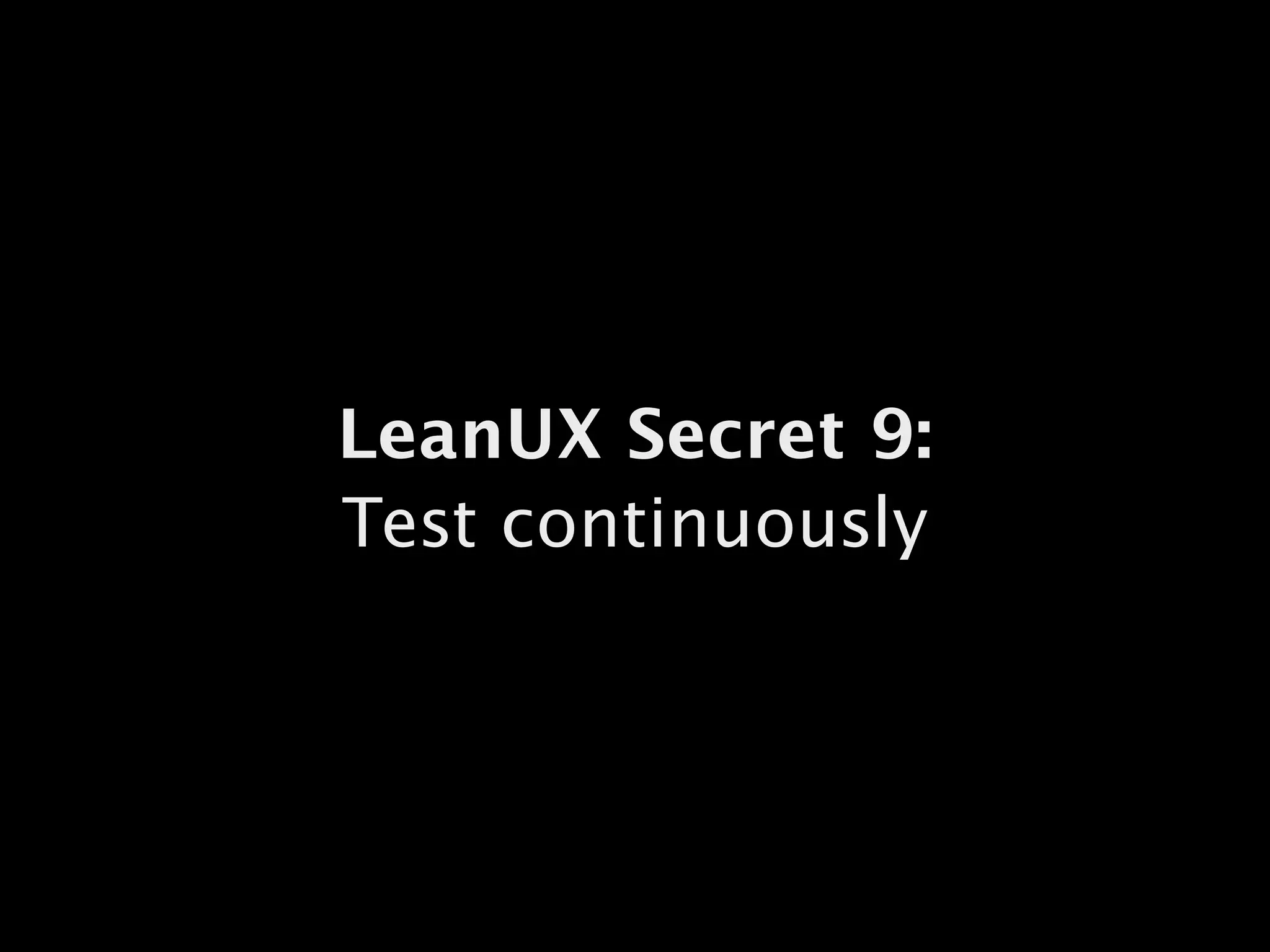LeanUX Secret 9:
Test continuously
 