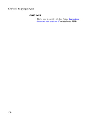 ORIGINES
• Décrite pour la première fois dans l'article Cross-continent
development using scrum and XP de Bent Jensen (2003)
Référentiel des pratiques Agiles
158
 
