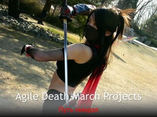 Agile Death March Projects
        Путь ниндзя
 