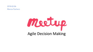 Agile	Decision Making
2018-02-06
Marcos Pacheco
 