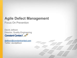 Agile Defect Management
Focus On Prevention

David Jellison
Director, Quality Engineering


djellison@constantcontact.com
Twitter: davidjellison
 