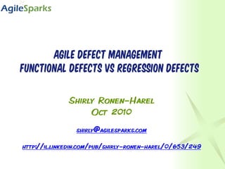 Agile Defect management
Functional defects vs Regression defects

              Shirly Ronen-Harel
                   Oct 2010
                shirly@agilesparks.com

http://il.linkedin.com/pub/shirly-ronen-harel/0/653/249
 