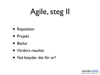 Agile, steg II

• Repetition
• Projekt
• Beslut
• Värdera resultat
• Vad betyder det för er?
 