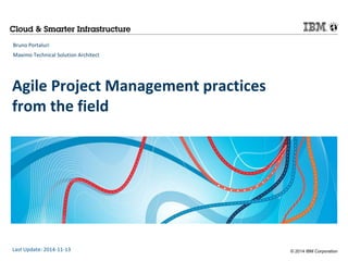 © 2014 IBM Corporation 
Bruno Portaluri 
Maximo Technical Solution Architect 
Agile Project Management practices 
from the field 
Last Update: 2014-11-13 
 