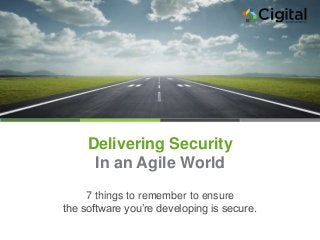 Delivering Security
In an Agile World
7 things to remember to ensure
the software you’re developing is secure.
 