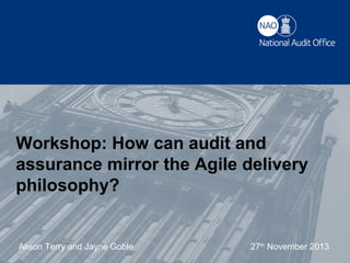 Workshop: How can audit and
assurance mirror the Agile delivery
philosophy?

Alison Terry title and/or date
Presentationand Jayne Goble

27th November 2013

 