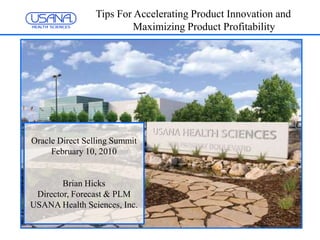 Tips For Accelerating Product Innovation and Maximizing Product Profitability Oracle Direct Selling Summit February 10, 2010 Brian Hicks  Director, Forecast & PLM USANA Health Sciences, Inc. 