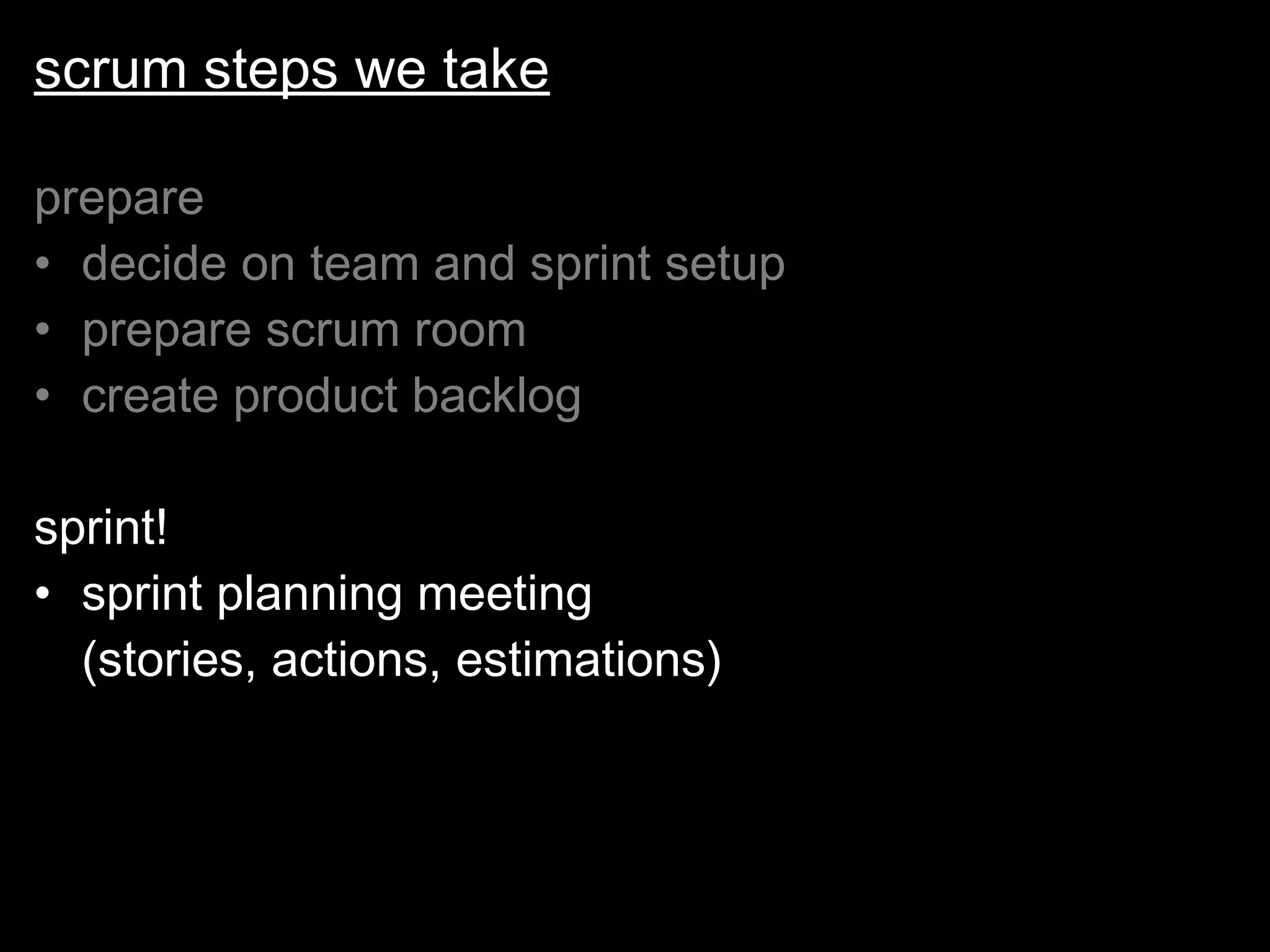 scrum steps we take prepare decide on team and sprint setup prepare scrum room create product backlog sprint! sprint planning meeting  (stories, actions, estimations) 