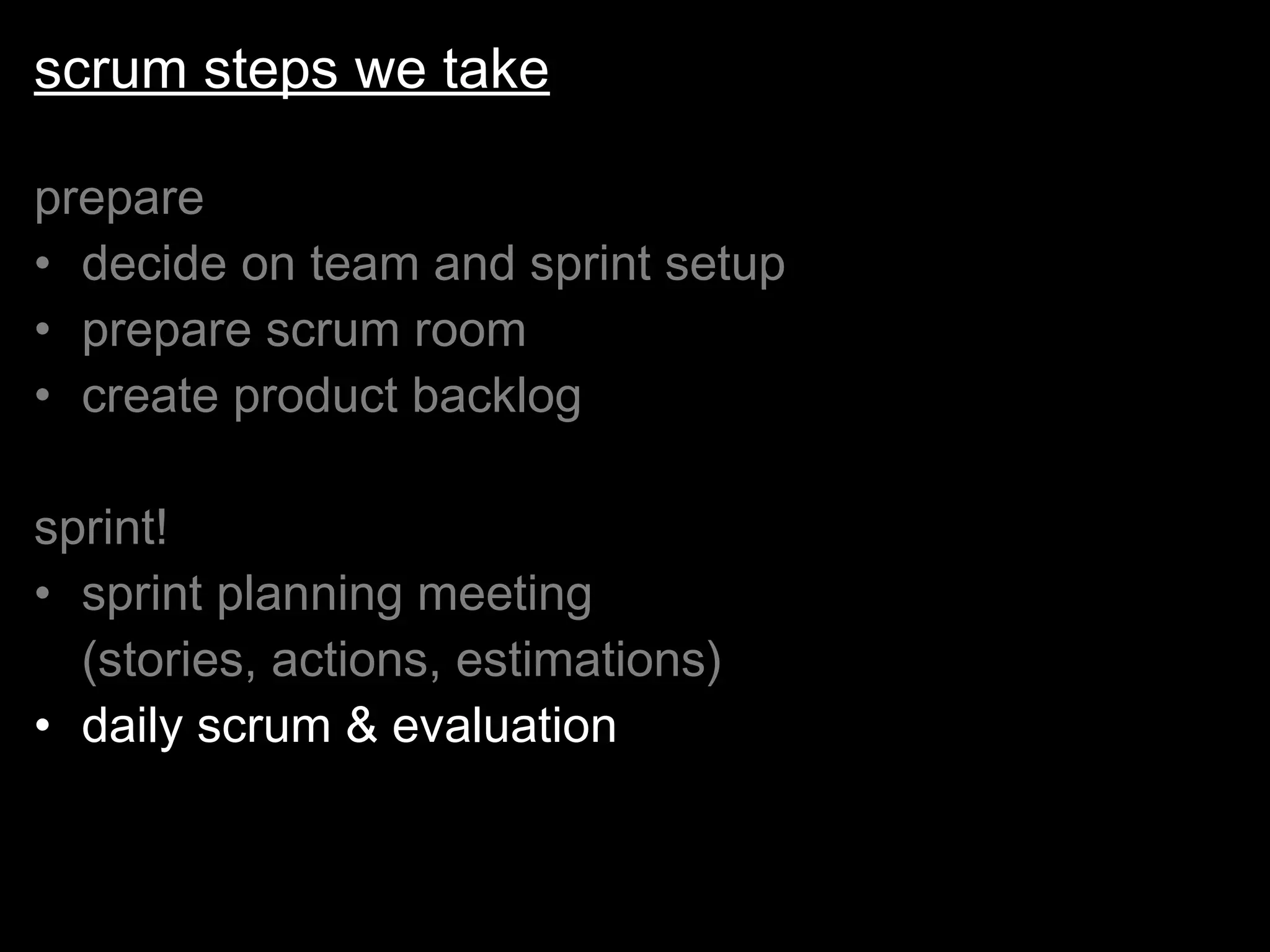 scrum steps we take prepare decide on team and sprint setup prepare scrum room create product backlog sprint! sprint planning meeting  (stories, actions, estimations) daily scrum & evaluation 