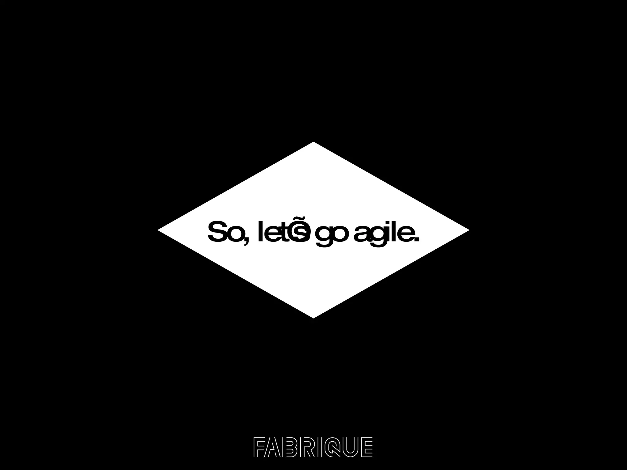 So, let’s go agile. 