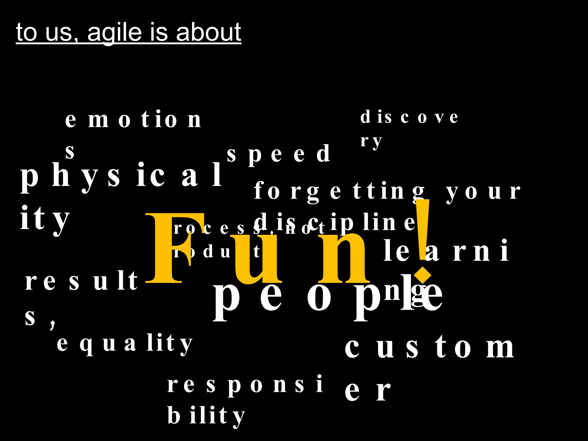 to us, agile is about process, not product speed people physicality discovery learning forgetting your discipline equality Fun! customer emotions responsibility results, 