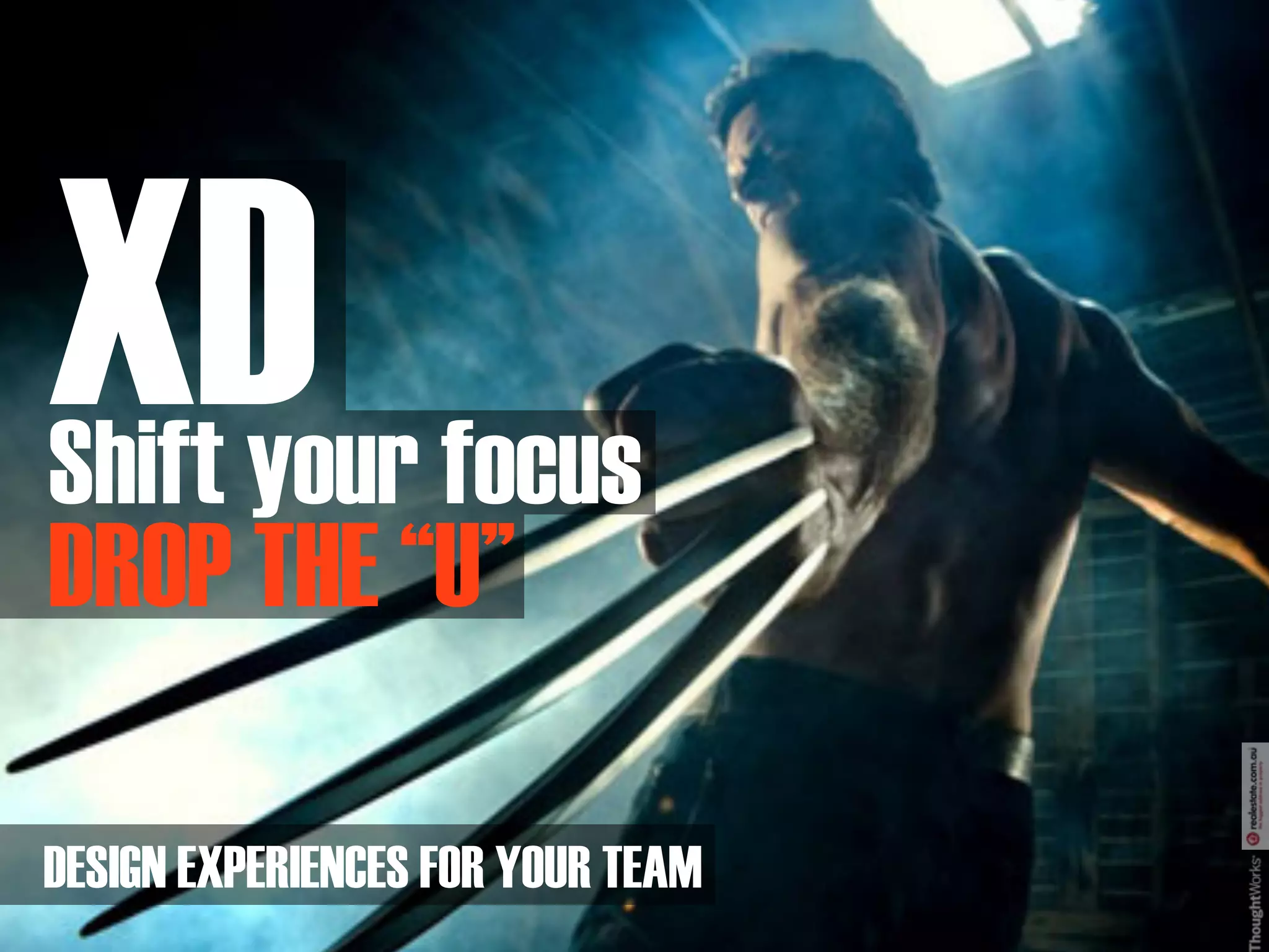 XD
Shift your focus
DROP THE “U”

DESIGN EXPERIENCES FOR YOUR TEAM
 