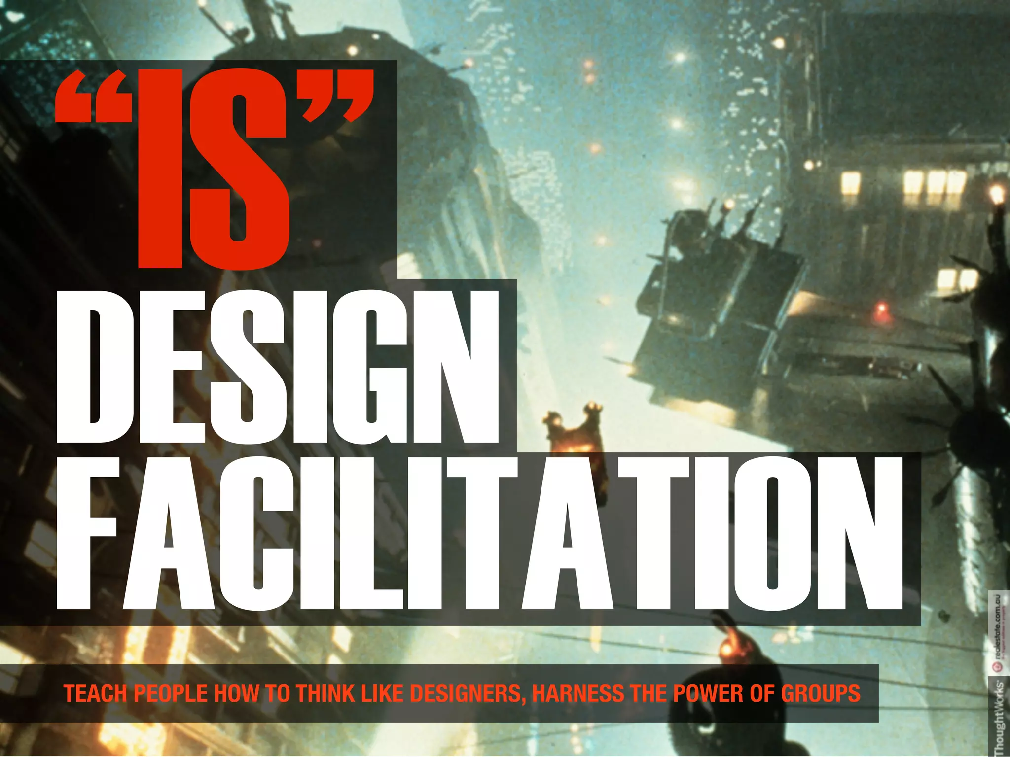 “IS”
DESIGN
FACILITATION
TEACH PEOPLE HOW TO THINK LIKE DESIGNERS, HARNESS THE POWER OF GROUPS
 