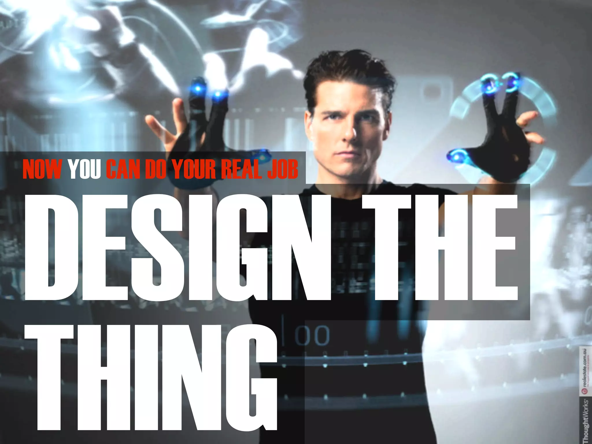 NOW YOU CAN DO YOUR REAL JOB



DESIGN THE
THING
 