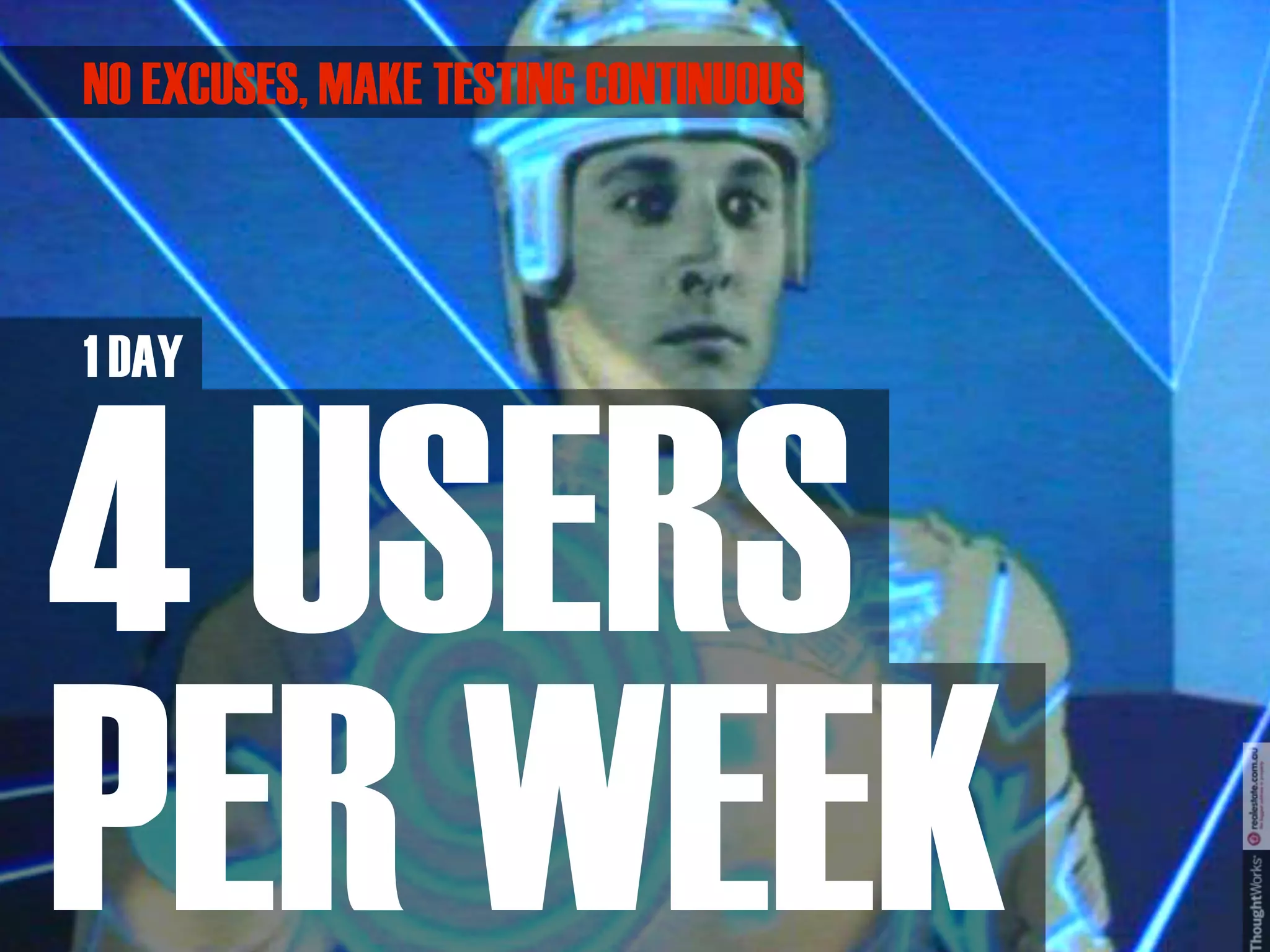 NO EXCUSES, MAKE TESTING CONTINUOUS



1 DAY



4 USERS
PER WEEK
 
