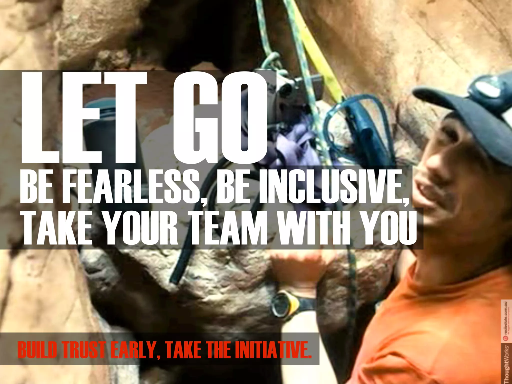 LET GO
BE FEARLESS, BE INCLUSIVE,
TAKE YOUR TEAM WITH YOU

BUILD TRUST EARLY, TAKE THE INITIATIVE.
 