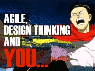AGILE,
DESIGN THINKING
AND
YOU...
 