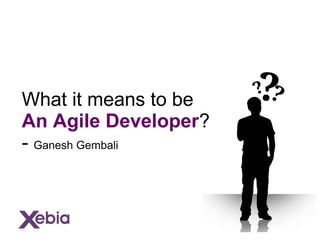 What it means to be
An Agile Developer?
- Ganesh Gembali
 