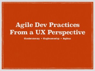 Agile Dev Practices
From a UX Perspective
@andersramsay • @agileuxmeetup • #agileux
 