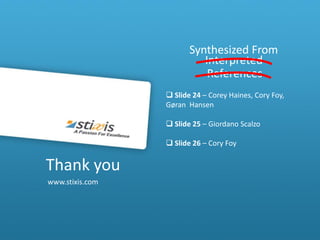 Synthesized From
                           Interpreted
                            References
                  Slide 24 – Corey Haines, Cory Foy,
                 Gøran Hansen

                  Slide 25 – Giordano Scalzo

                  Slide 26 – Cory Foy


Thank you
www.stixis.com
 