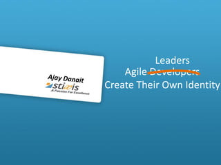 Leaders
    Agile Developers
Create Their Own Identity
 