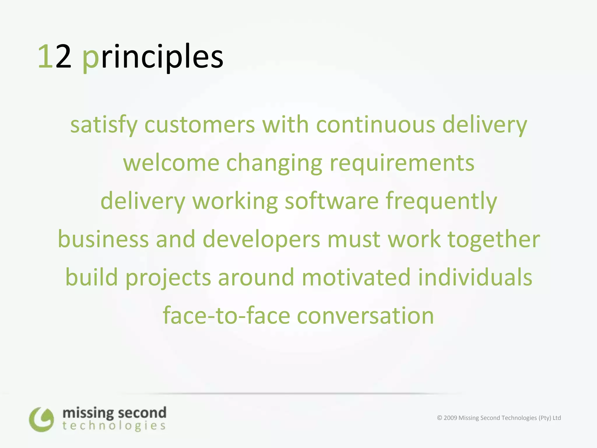 12 principlessatisfy customers with continuous deliverywelcome changing requirementsdelivery working software frequentlybusiness and developers must work togetherbuild projects around motivated individualsface-to-face conversation