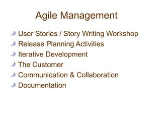 Agile Management User Stories / Story Writing Workshop Release Planning Activities Iterative Development The Customer Communication & Collaboration Documentation